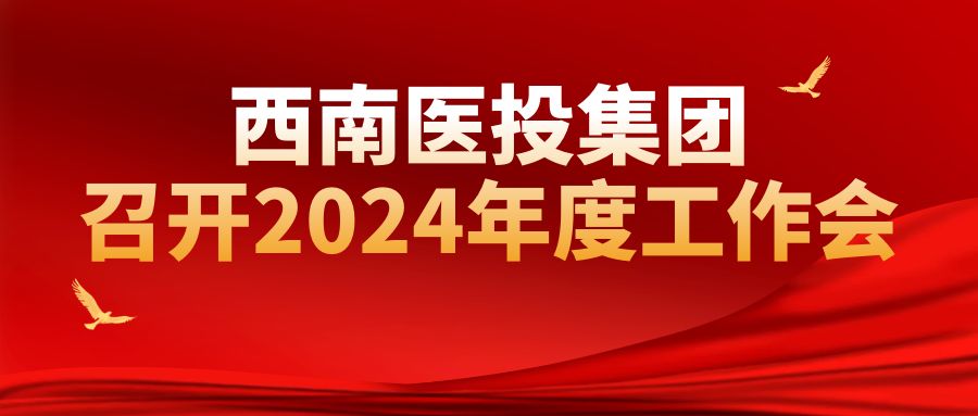 西南醫(yī)投集團(tuán)召開2024年工作會